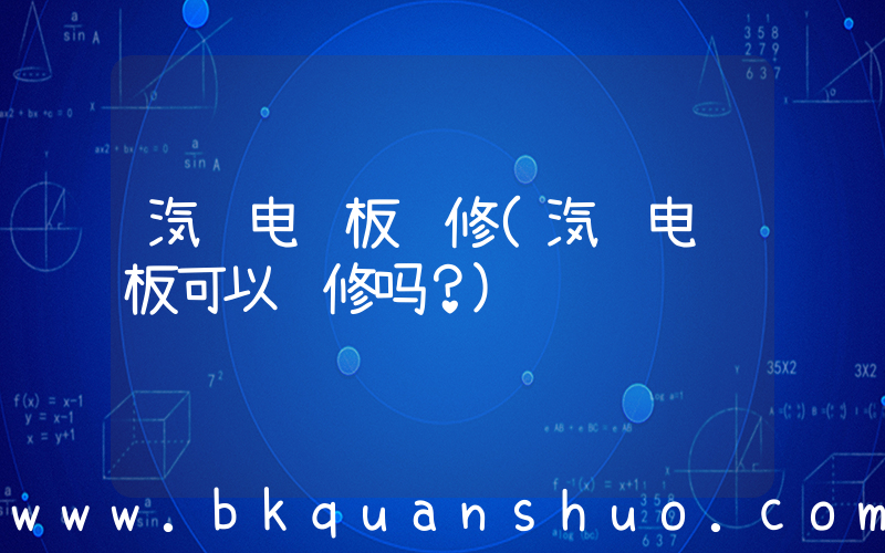 汽车电脑板维修(汽车电脑板可以维修吗？)