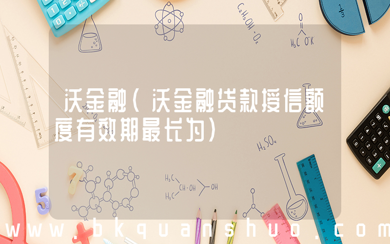 沃金融(沃金融贷款授信额度有效期最长为)