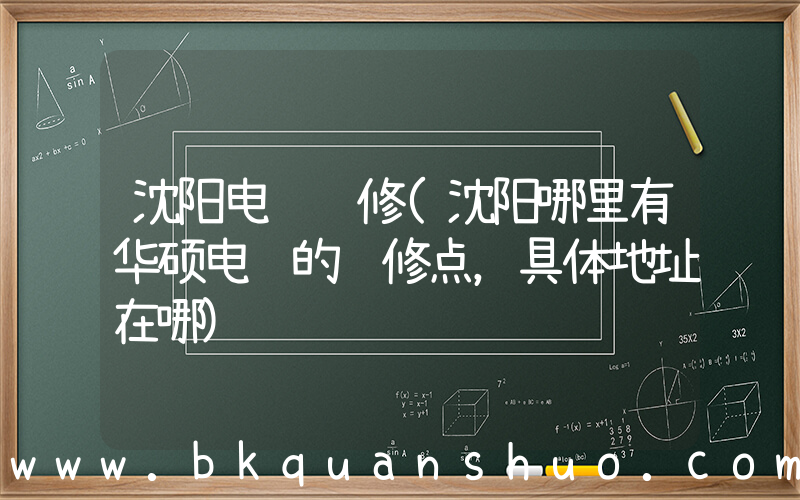 沈阳电脑维修(沈阳哪里有华硕电脑的维修点，具体地址在哪)