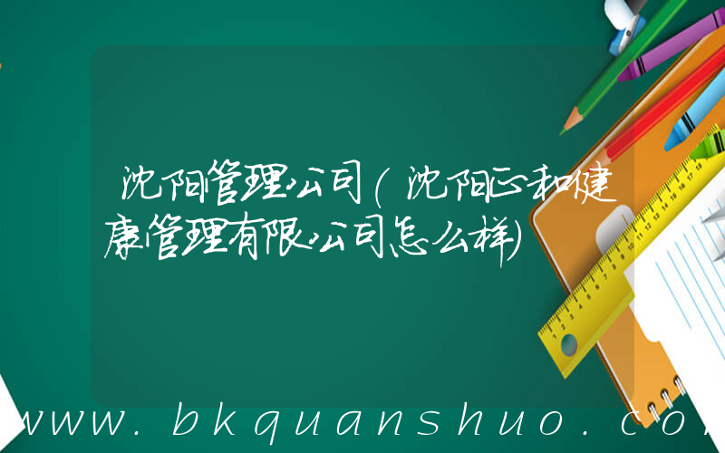 沈阳管理公司(沈阳正和健康管理有限公司怎么样)