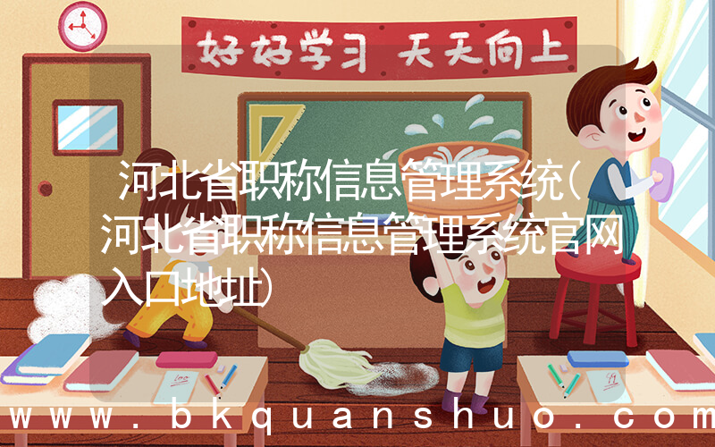 河北省职称信息管理系统(河北省职称信息管理系统官网入口地址)