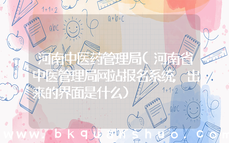 河南中医药管理局(河南省中医管理局网站报名系统,出来的界面是什么)