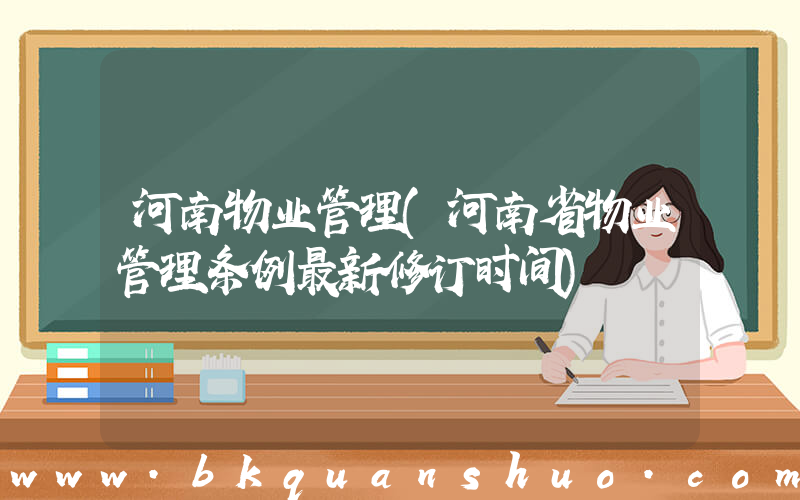 河南物业管理(河南省物业管理条例最新修订时间)