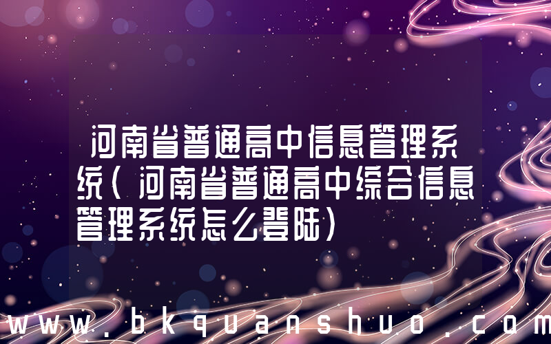 河南省普通高中信息管理系统(河南省普通高中综合信息管理系统怎么登陆)