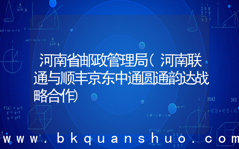 河南省邮政管理局(河南联通与顺丰京东中通圆通韵达战略合作)