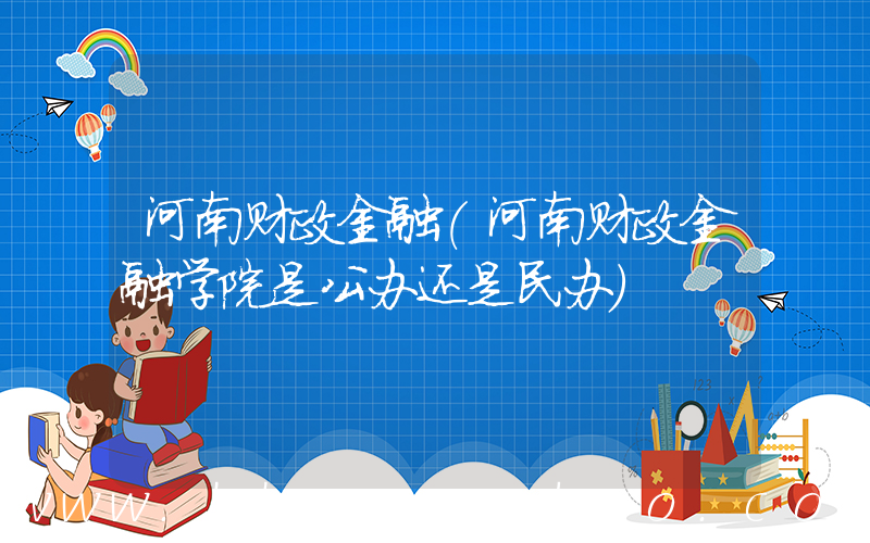 河南财政金融(河南财政金融学院是公办还是民办)