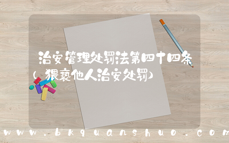 治安管理处罚法第四十四条(猥亵他人治安处罚)