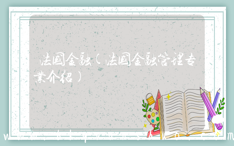 法国金融(法国金融管理专业介绍)
