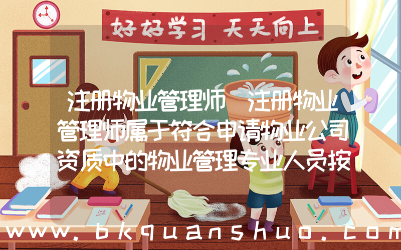 注册物业管理师(注册物业管理师属于符合申请物业公司资质中的物业管理专业人员按照国家有关规定取得职业资格证书吗，)