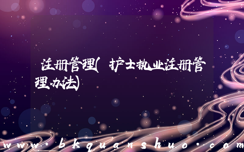 注册管理(护士执业注册管理办法)