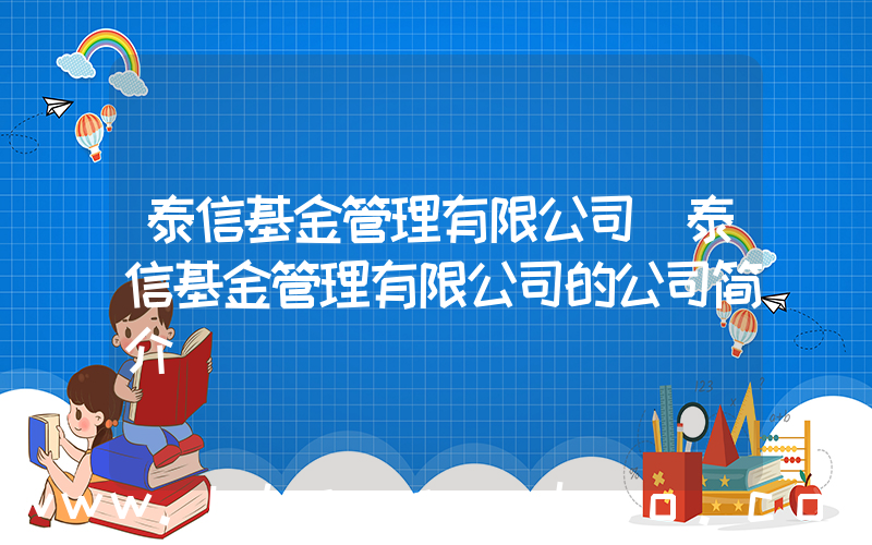 泰信基金管理有限公司(泰信基金管理有限公司的公司简介)
