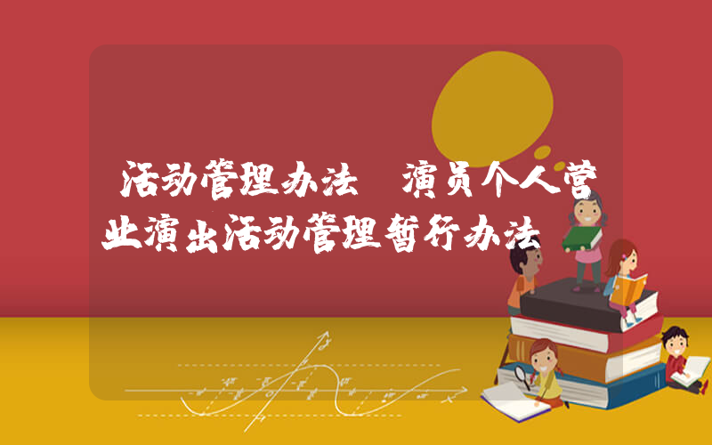 活动管理办法(演员个人营业演出活动管理暂行办法)