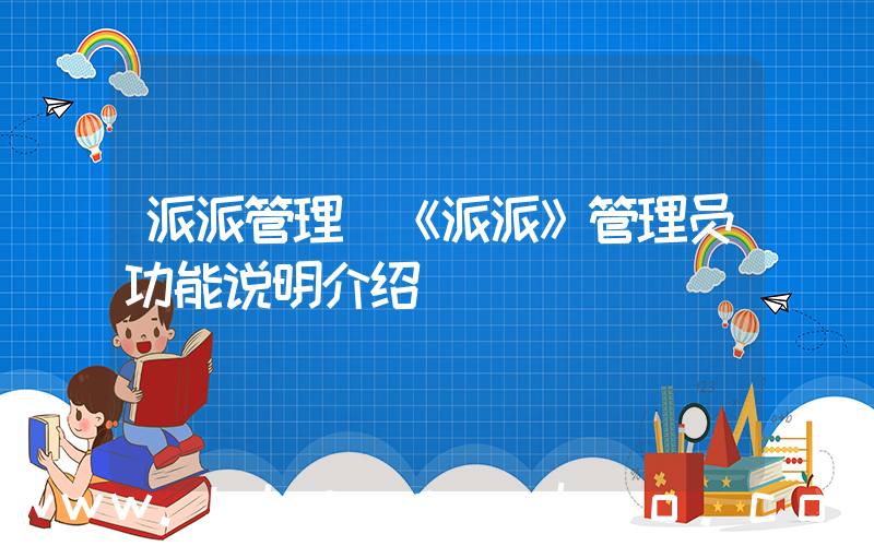 派派管理(《派派》管理员功能说明介绍)