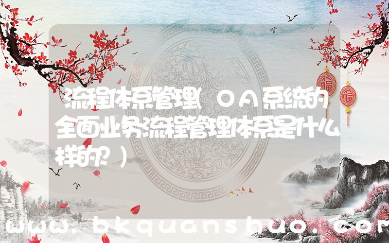 流程体系管理(OA系统的全面业务流程管理体系是什么样的？)