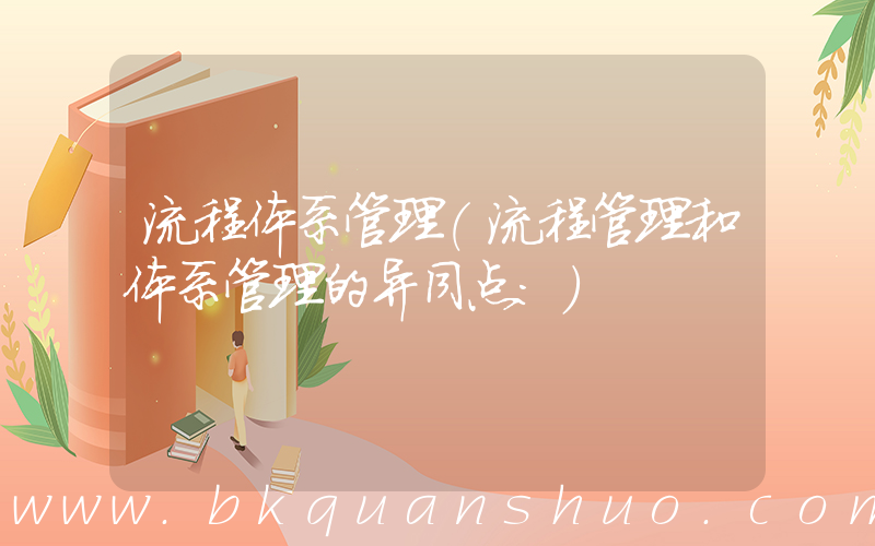 流程体系管理(流程管理和体系管理的异同点：)
