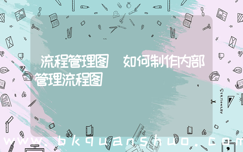 流程管理图(如何制作内部管理流程图)
