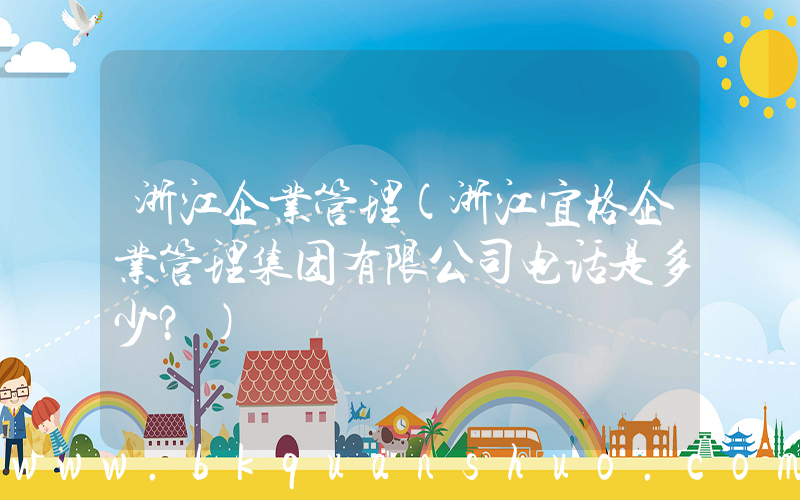 浙江企业管理(浙江宜格企业管理集团有限公司电话是多少？)