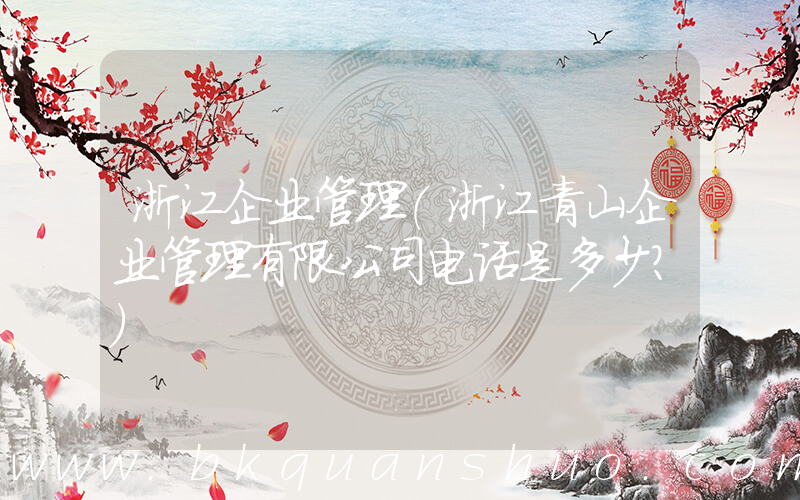 浙江企业管理(浙江青山企业管理有限公司电话是多少？)