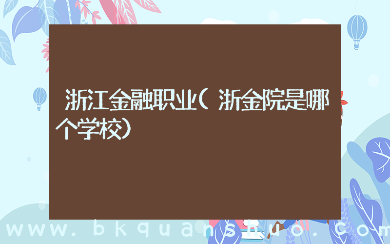 浙江金融职业(浙金院是哪个学校)