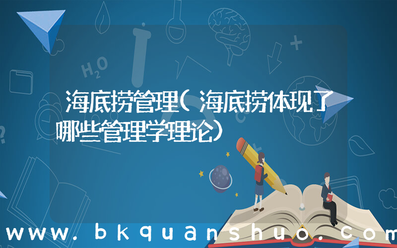 海底捞管理(海底捞体现了哪些管理学理论)