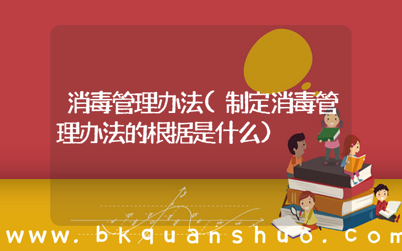 消毒管理办法(制定消毒管理办法的根据是什么)