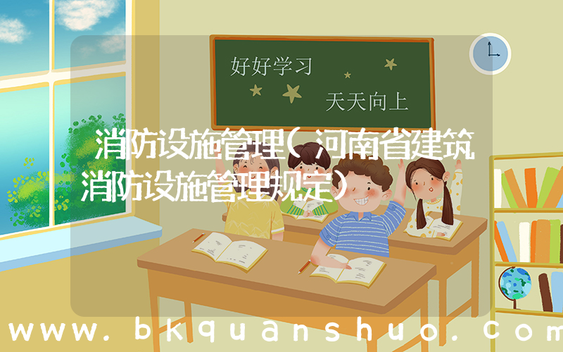 消防设施管理(河南省建筑消防设施管理规定)