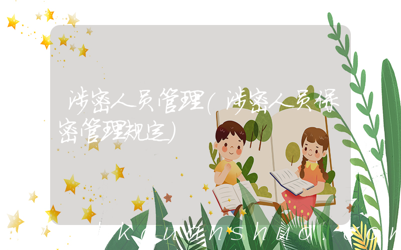 涉密人员管理(涉密人员保密管理规定)