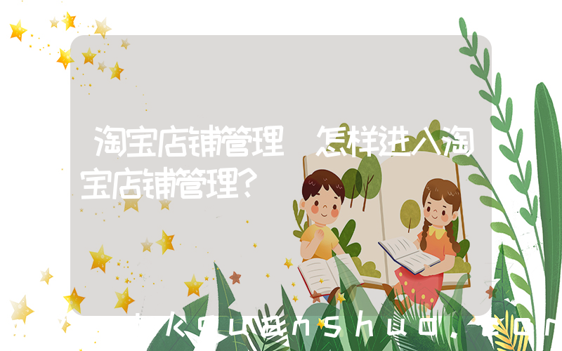 淘宝店铺管理(怎样进入淘宝店铺管理？)