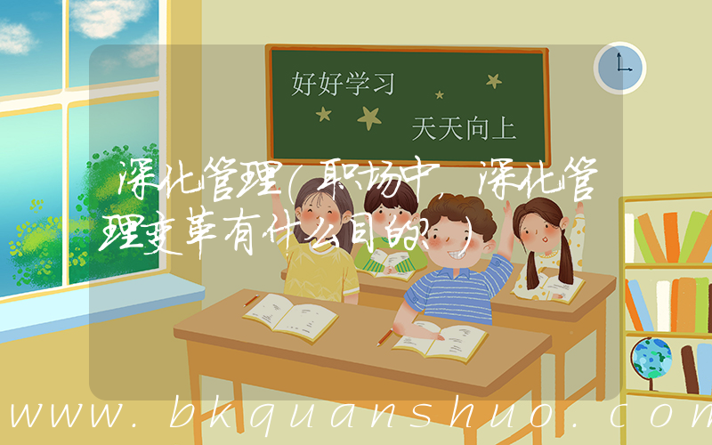 深化管理(职场中，深化管理变革有什么目的？)