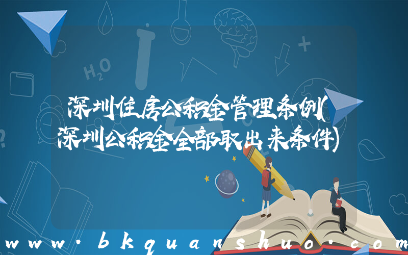 深圳住房公积金管理条例(深圳公积金全部取出来条件)
