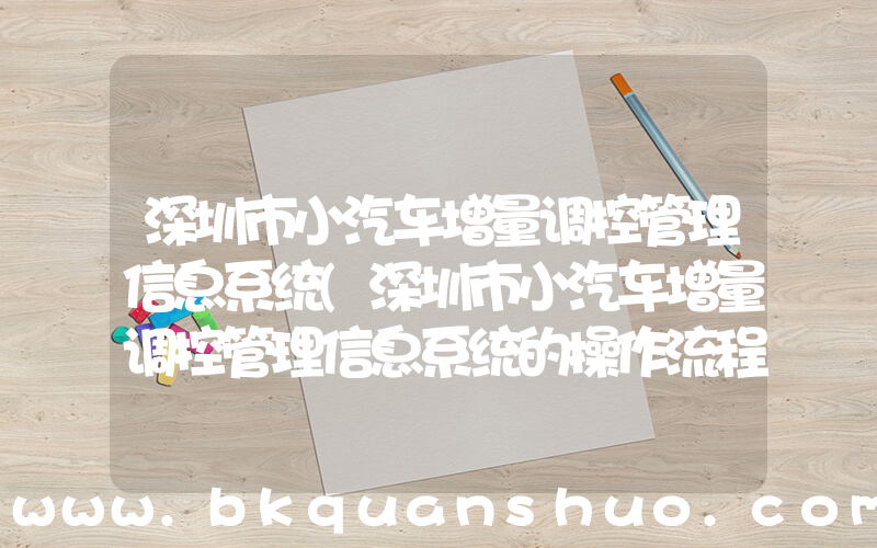 深圳市小汽车增量调控管理信息系统(深圳市小汽车增量调控管理信息系统的操作流程)