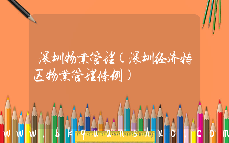 深圳物业管理(深圳经济特区物业管理条例)