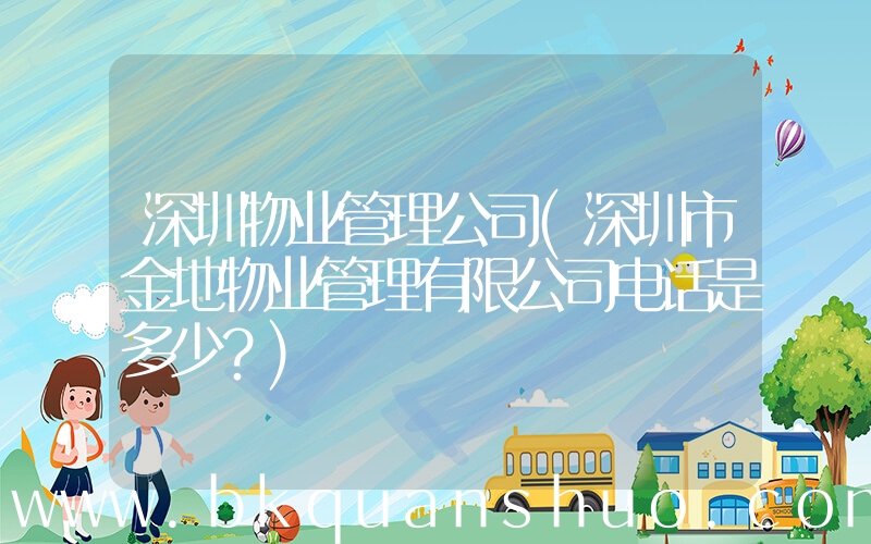 深圳物业管理公司(深圳市金地物业管理有限公司电话是多少？)
