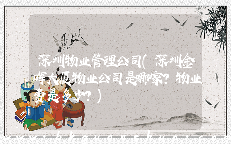 深圳物业管理公司(深圳金晖大厦物业公司是哪家？物业费是多少？)