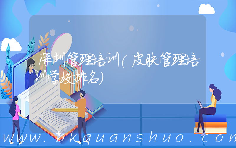 深圳管理培训(皮肤管理培训学校排名)