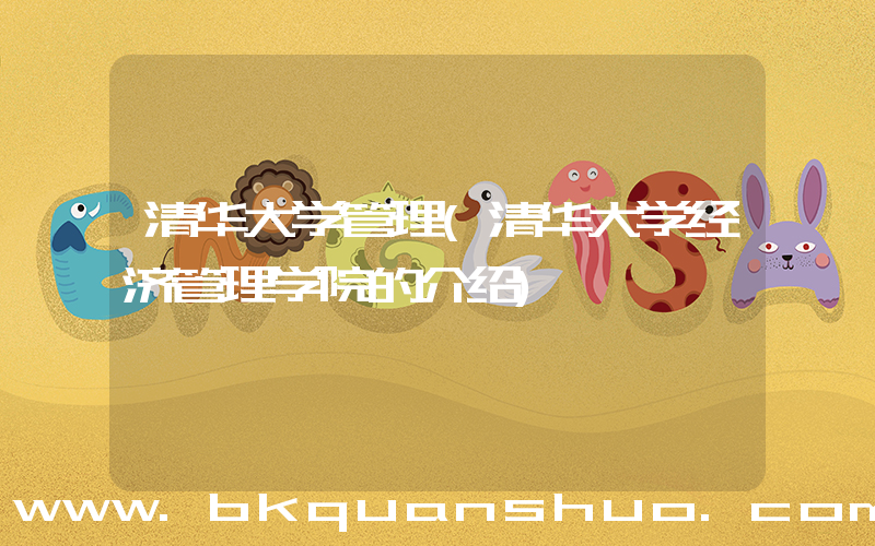 清华大学管理(清华大学经济管理学院的介绍)
