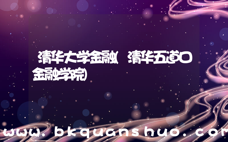 清华大学金融(清华五道口金融学院)