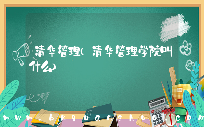 清华管理(清华管理学院叫什么)