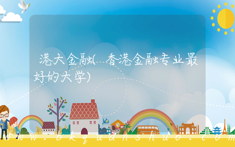 港大金融(香港金融专业最好的大学)