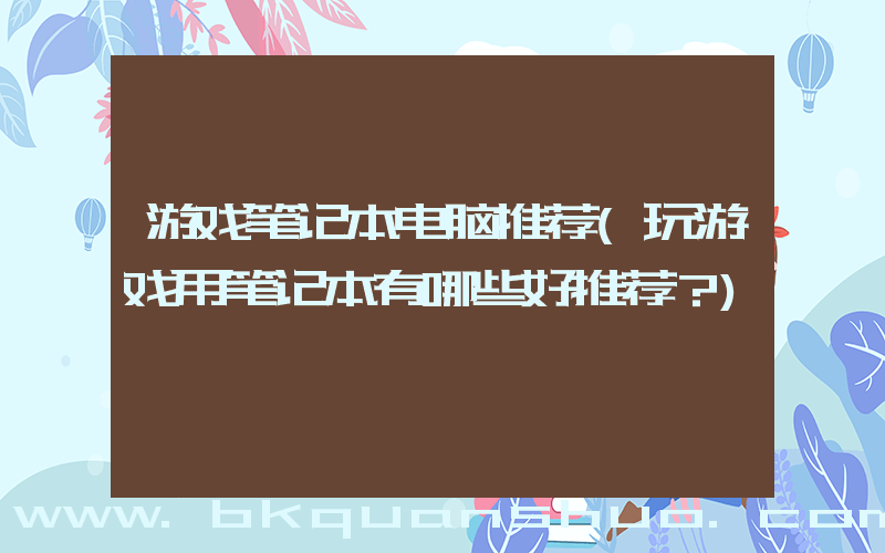 游戏笔记本电脑推荐(玩游戏用笔记本有哪些好推荐？)