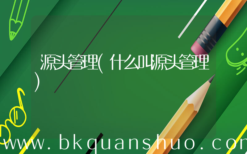 源头管理(什么叫源头管理)