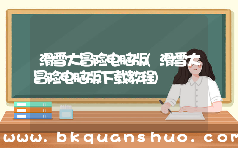 滑雪大冒险电脑版(滑雪大冒险电脑版下载教程)
