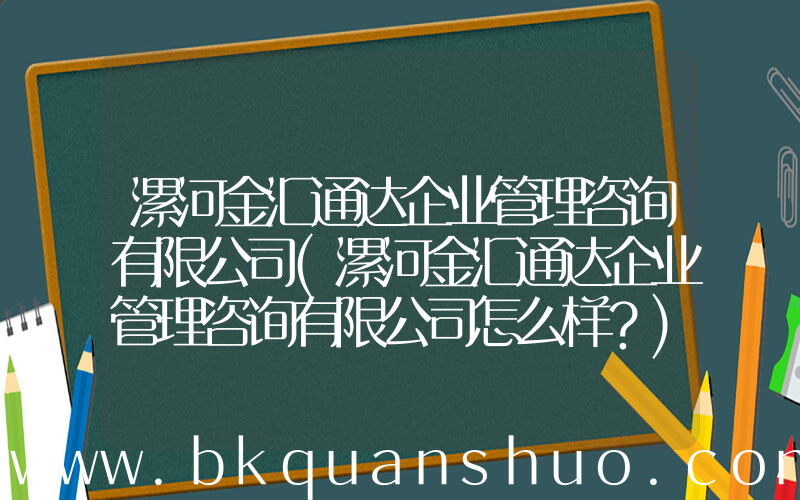 漯河金汇通达企业管理咨询有限公司(漯河金汇通达企业管理咨询有限公司怎么样？)