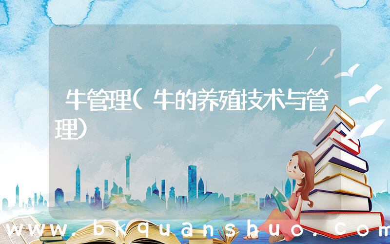 牛管理(牛的养殖技术与管理)