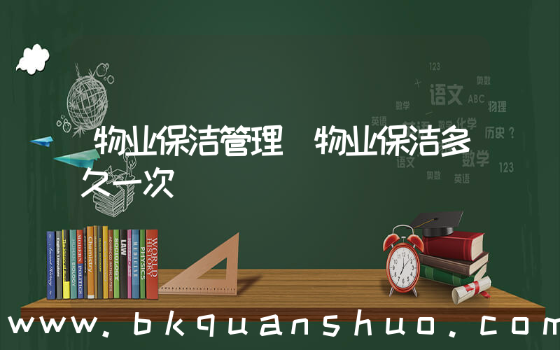 物业保洁管理(物业保洁多久一次)