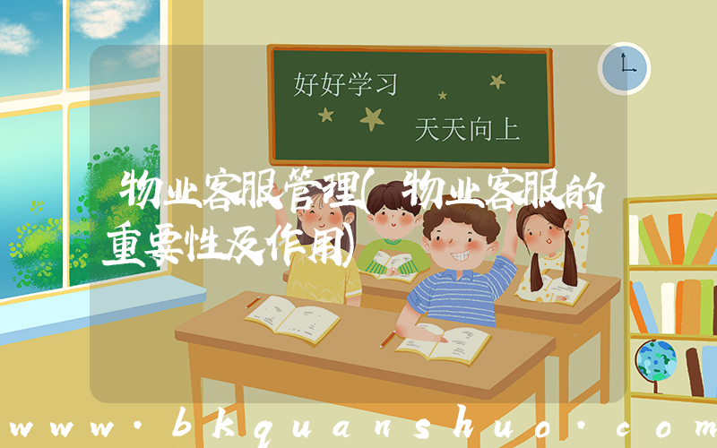 物业客服管理(物业客服的重要性及作用)
