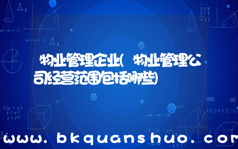 物业管理企业(物业管理公司经营范围包括哪些)