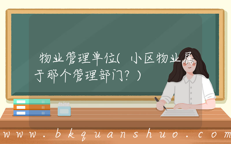 物业管理单位(小区物业属于那个管理部门？)