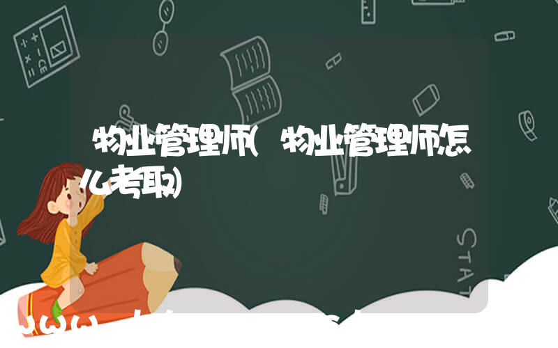 物业管理师(物业管理师怎么考取)