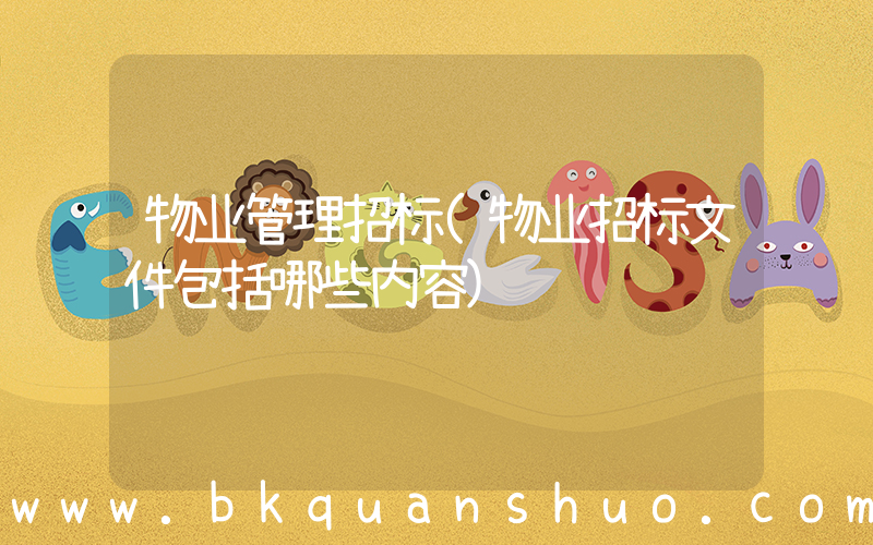 物业管理招标(物业招标文件包括哪些内容)